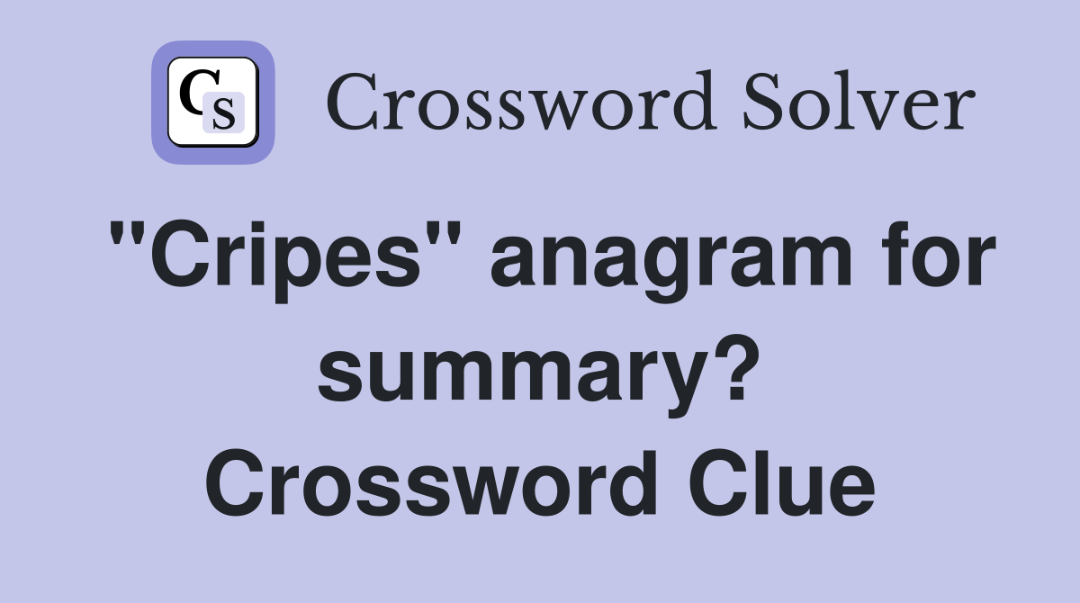 "Cripes" anagram for summary? Crossword Clue