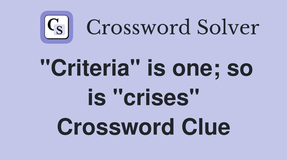 "Criteria" is one; so is "crises" Crossword Clue
