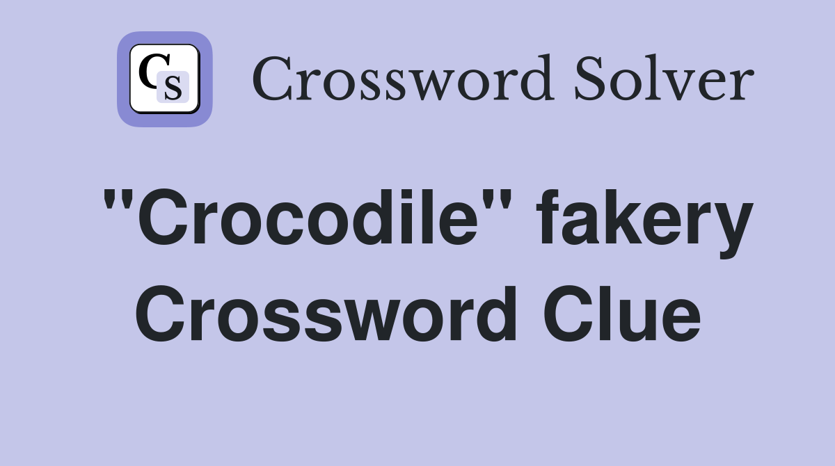 "Crocodile" fakery Crossword Clue