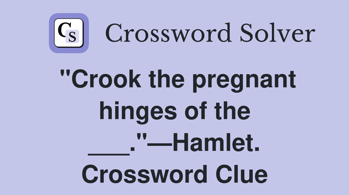"Crook the pregnant hinges of the ___."—Hamlet. Crossword Clue