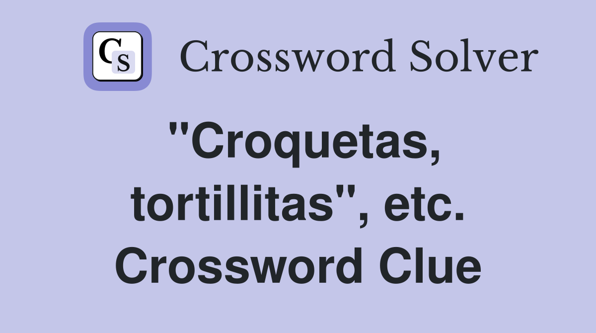 "Croquetas, tortillitas", etc. Crossword Clue