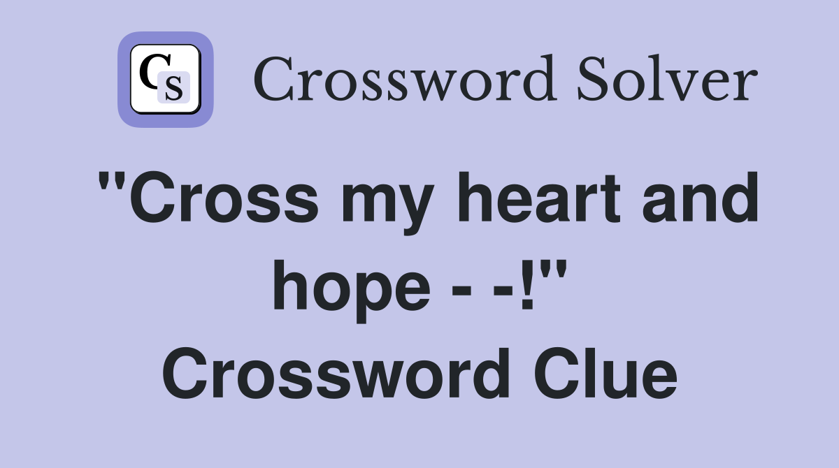 "Cross my heart and hope - -!" Crossword Clue