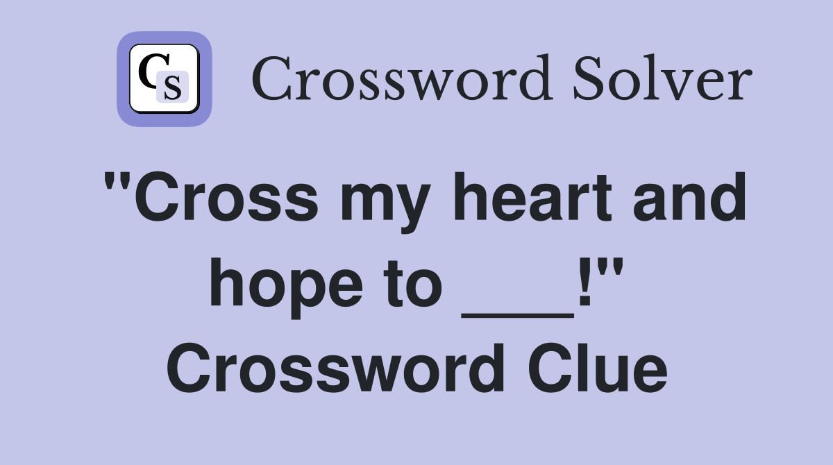 "Cross my heart and hope to ___!" Crossword Clue