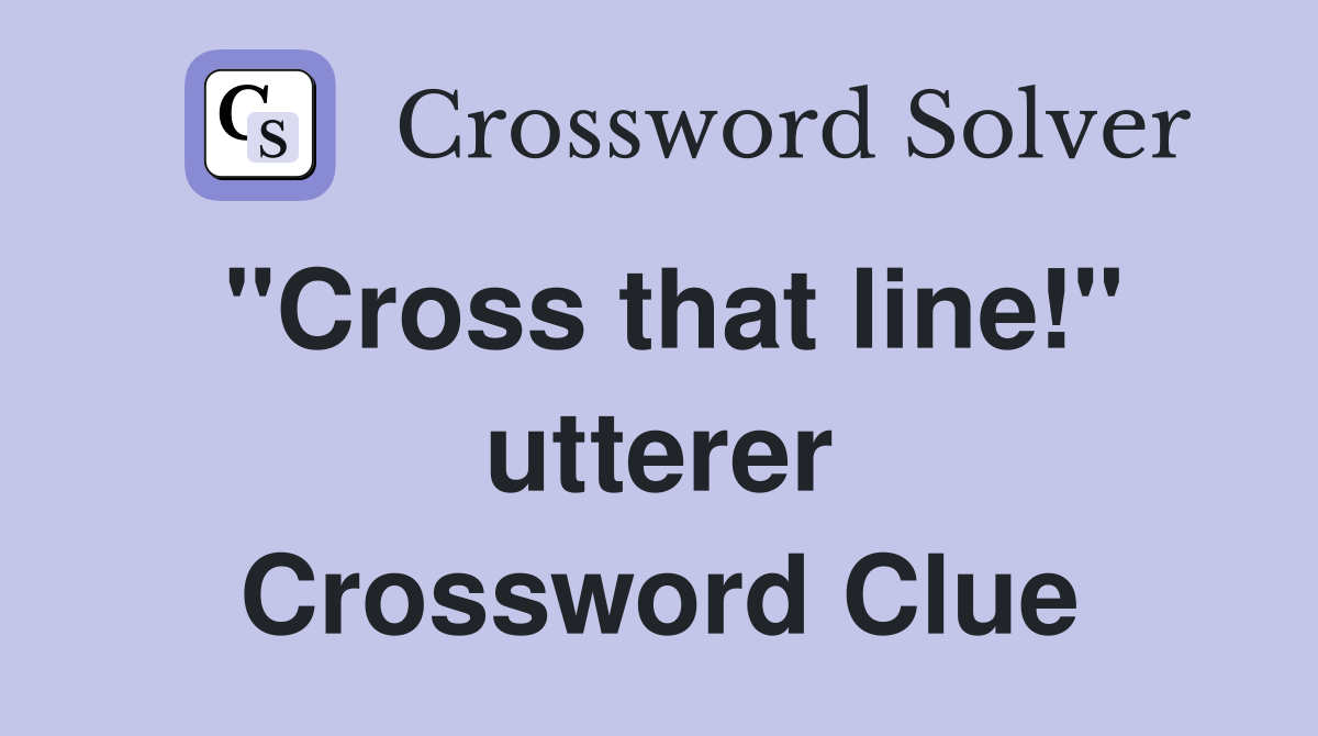 "Cross that line!" utterer Crossword Clue