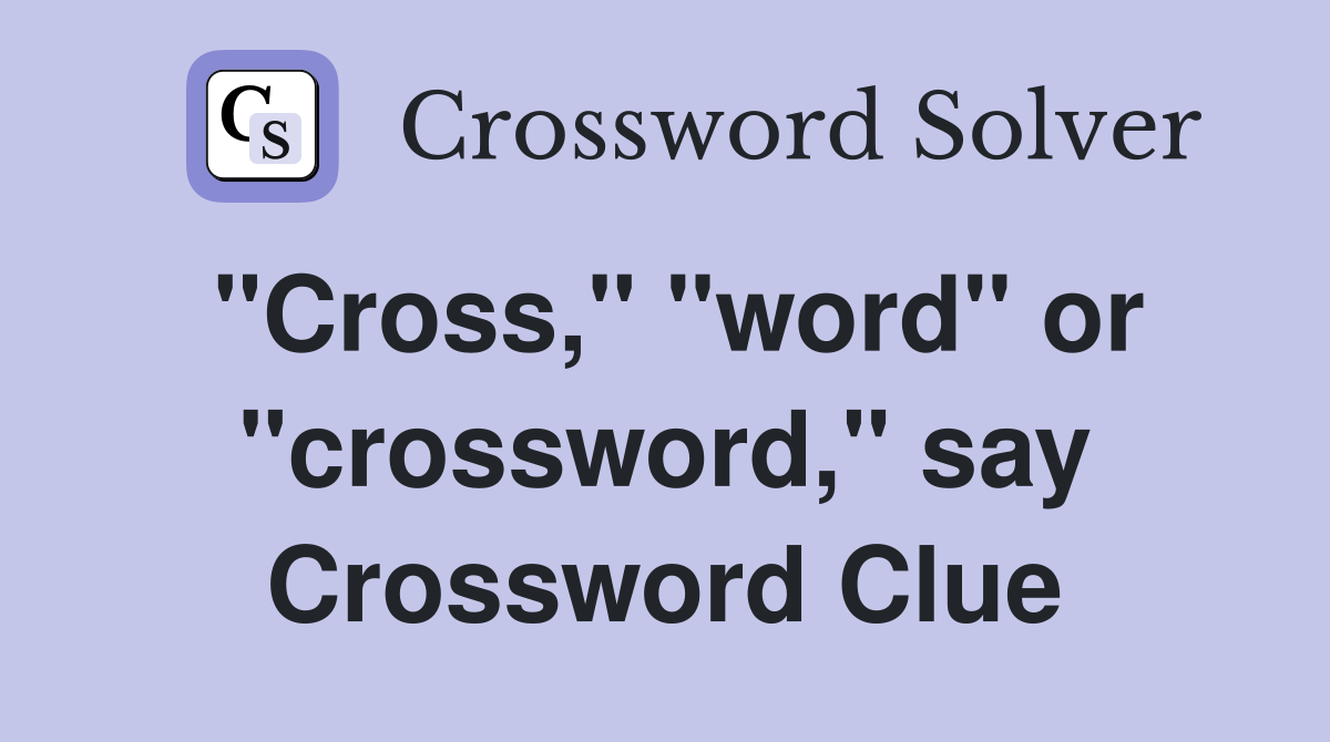 "Cross," "word" or "crossword," say Crossword Clue