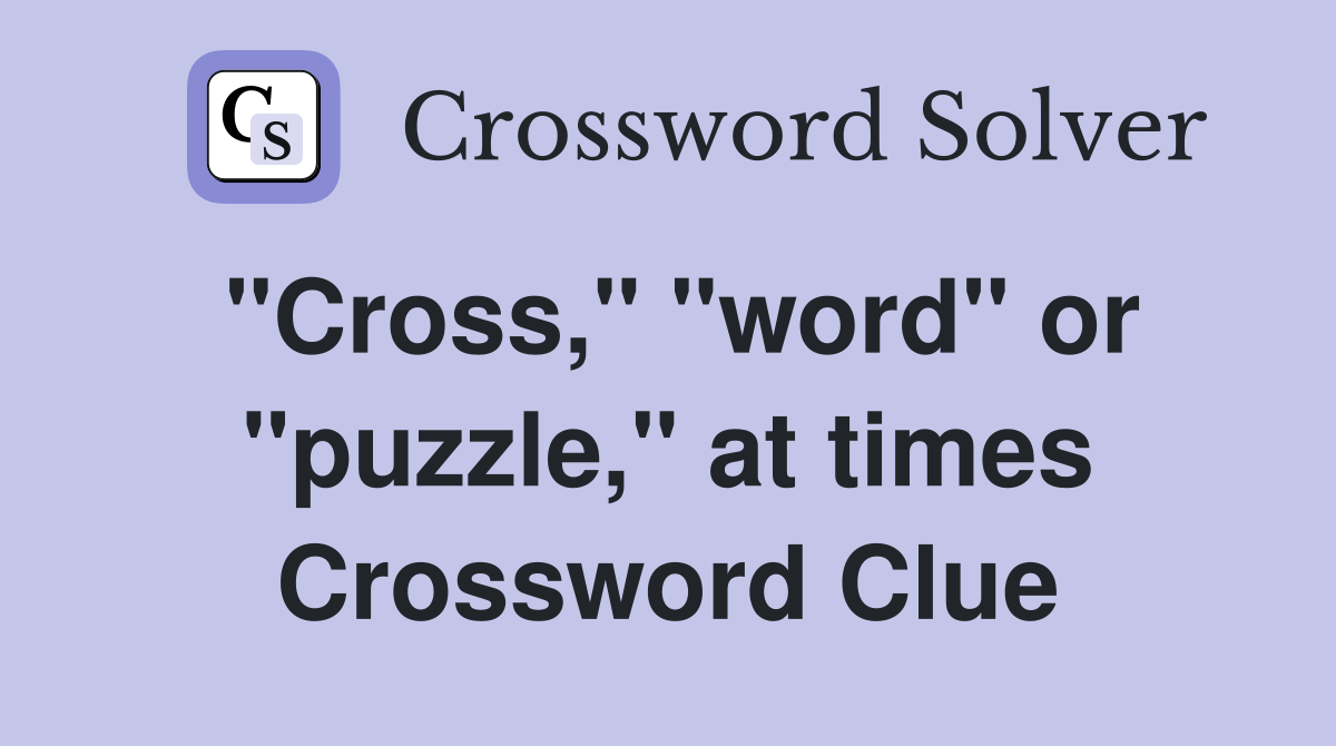 "Cross," "word" or "puzzle," at times Crossword Clue