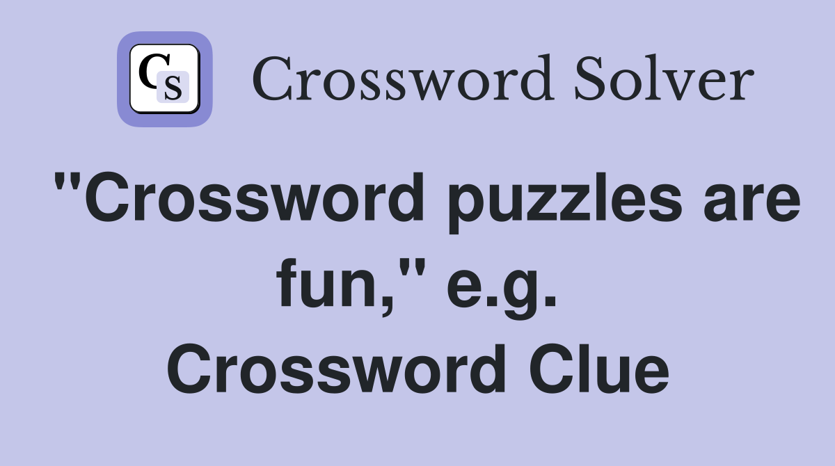 "Crossword puzzles are fun," e.g. Crossword Clue