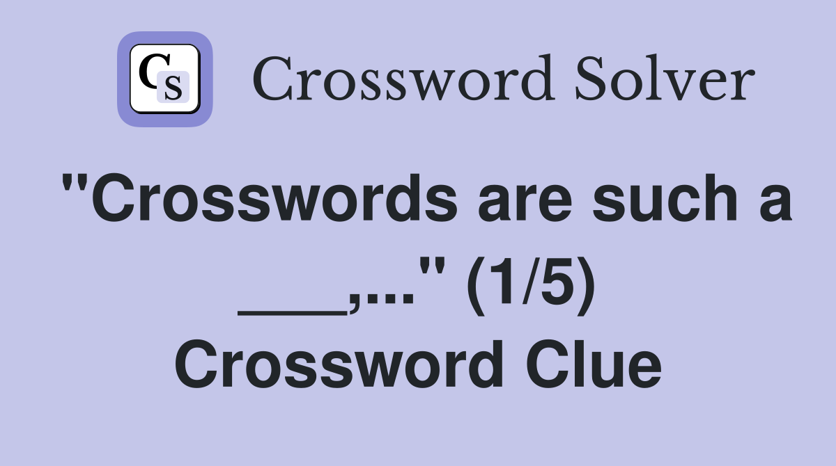 "Crosswords are such a ___,..." (1/5) Crossword Clue
