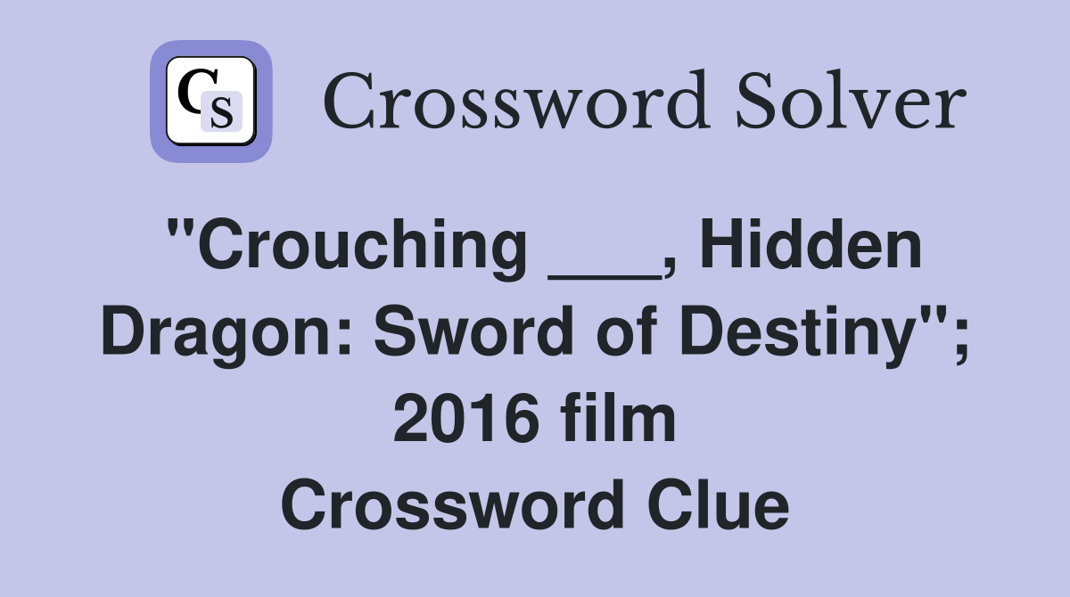 "Crouching ___, Hidden Dragon: Sword of Destiny"; 2016 film Crossword Clue
