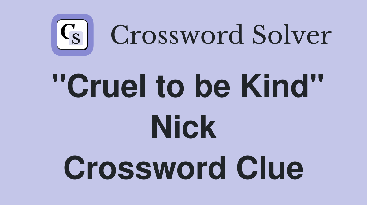 "Cruel to be Kind" Nick Crossword Clue