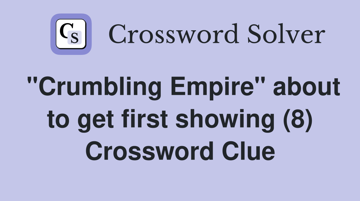 "Crumbling Empire" about to get first showing (8) Crossword Clue