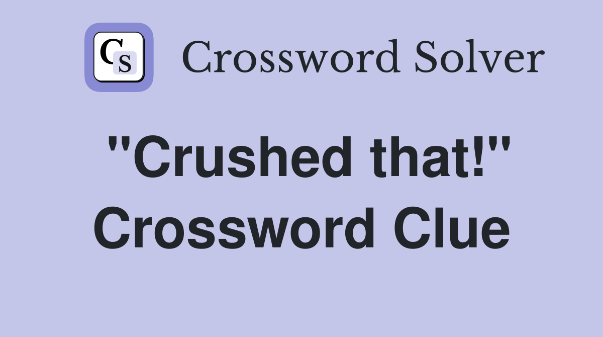 "Crushed that!" Crossword Clue