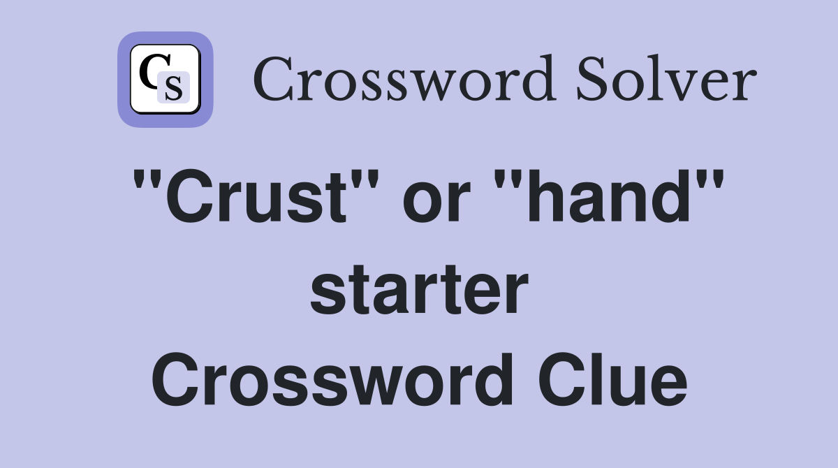 "Crust" or "hand" starter Crossword Clue