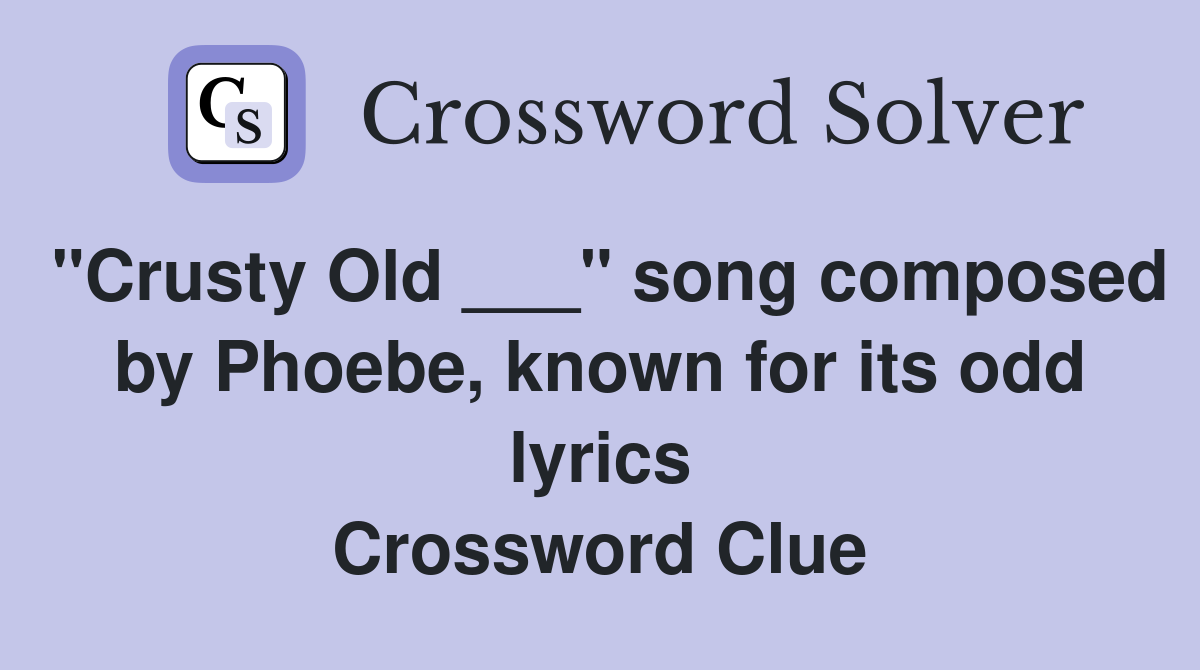 "Crusty Old ___" song composed by Phoebe, known for its odd lyrics Crossword Clue