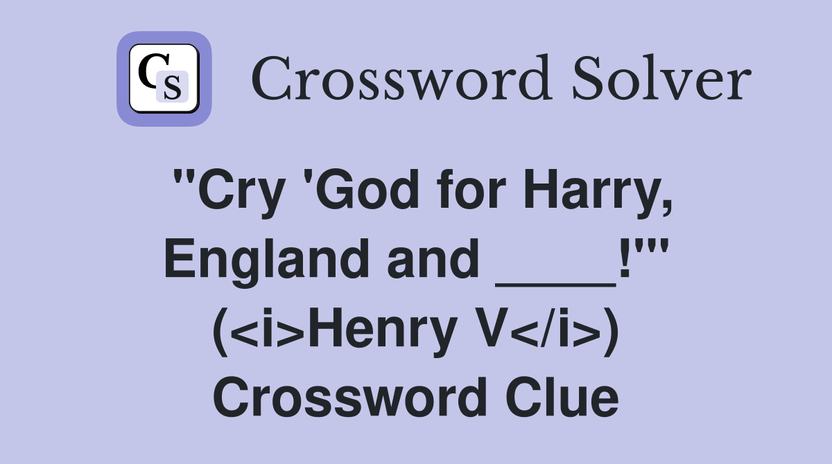 "Cry 'God for Harry, England and ____!'" (<i>Henry V</i>) Crossword Clue