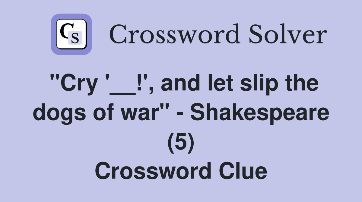 "Cry '__!', and let slip the dogs of war" - Shakespeare (5) Crossword Clue