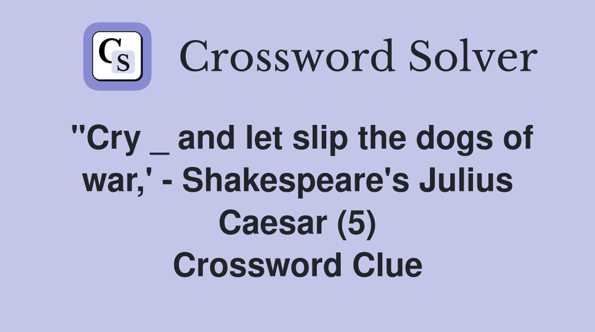 "Cry _ and let slip the dogs of war,' - Shakespeare's Julius Caesar (5) Crossword Clue