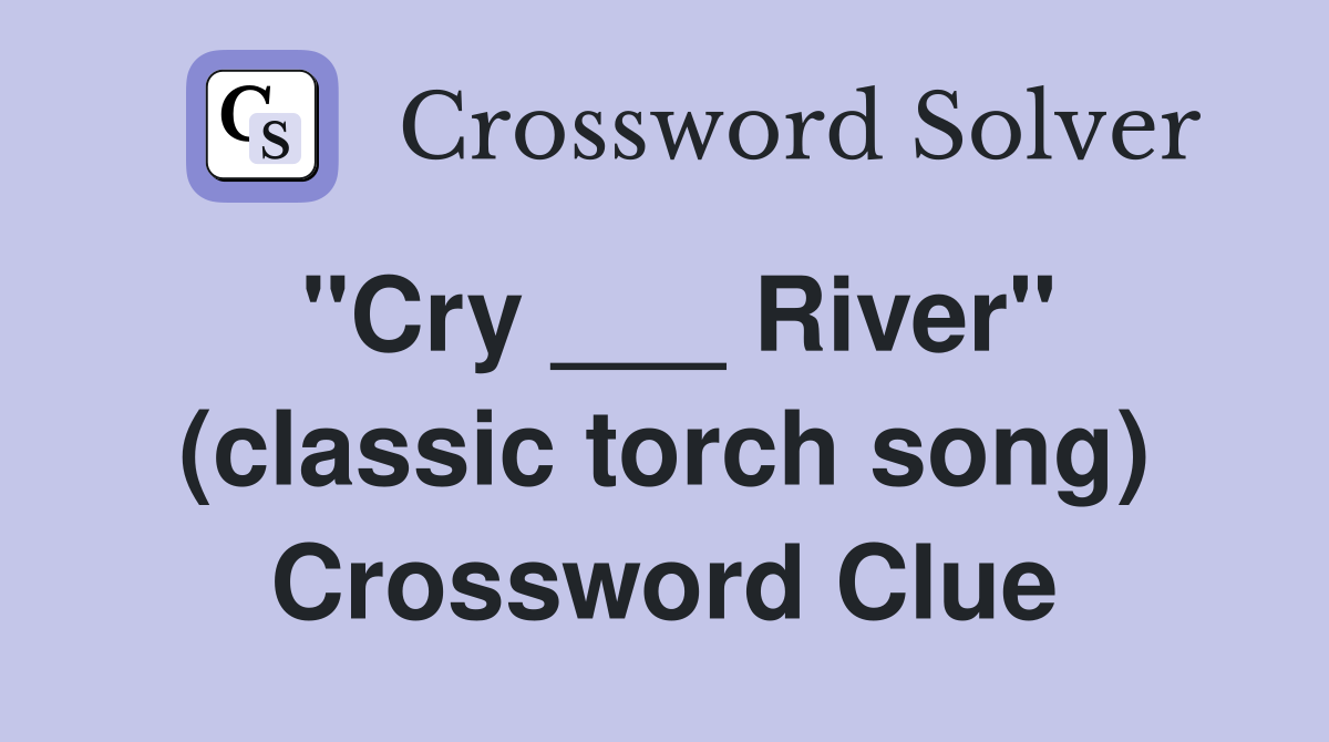 "Cry ___ River" (classic torch song) Crossword Clue