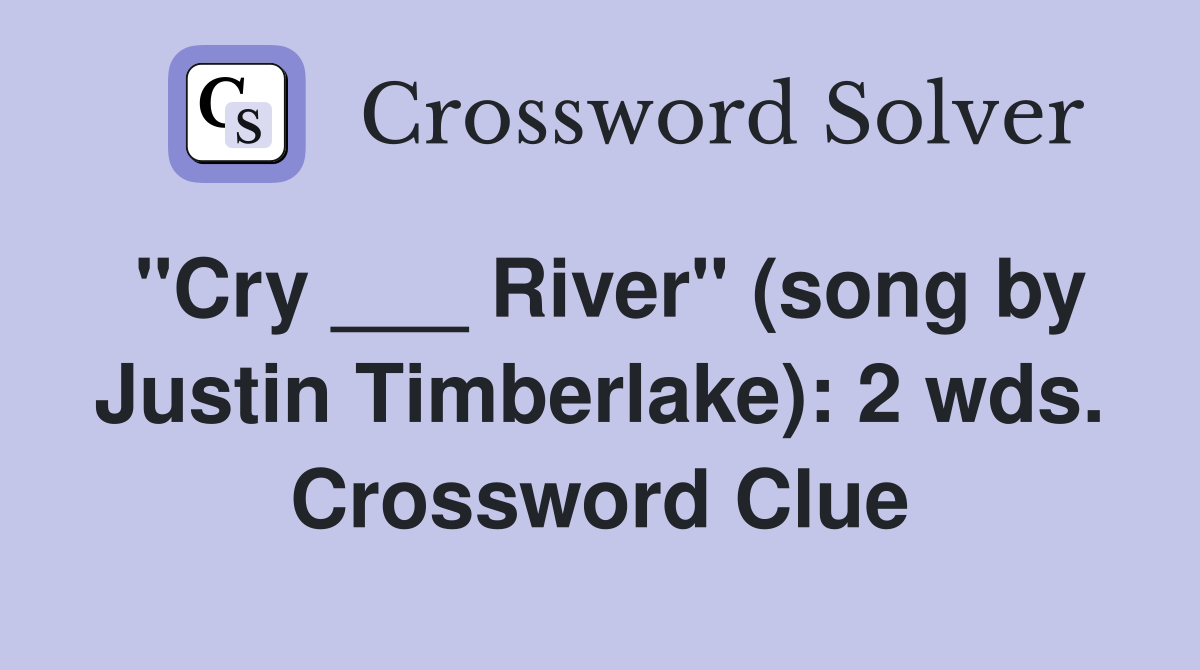 "Cry ___ River" (song by Justin Timberlake): 2 wds. Crossword Clue