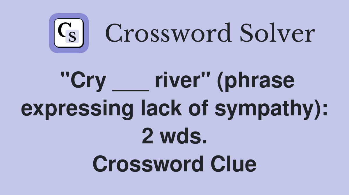 "Cry ___ river" (phrase expressing lack of sympathy): 2 wds. Crossword Clue