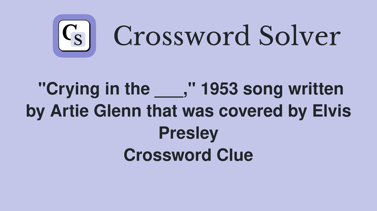 "Crying in the ___," 1953 song written by Artie Glenn that was covered by Elvis Presley Crossword Clue