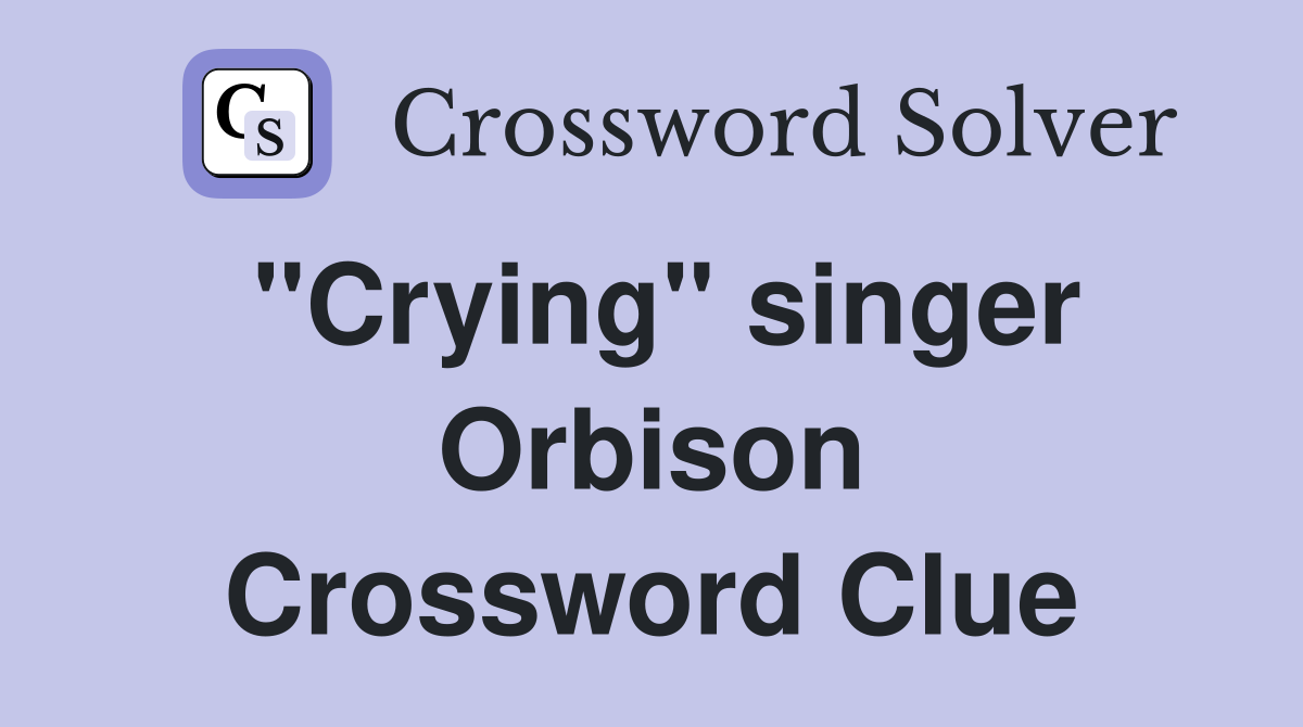 "Crying" singer Orbison Crossword Clue