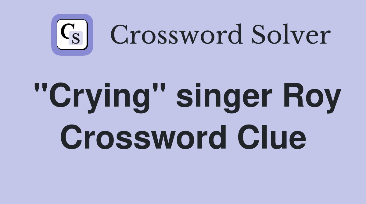 "Crying" singer Roy Crossword Clue