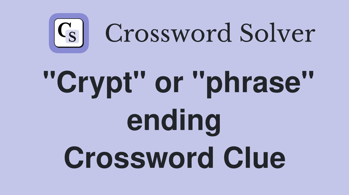 "Crypt" or "phrase" ending Crossword Clue