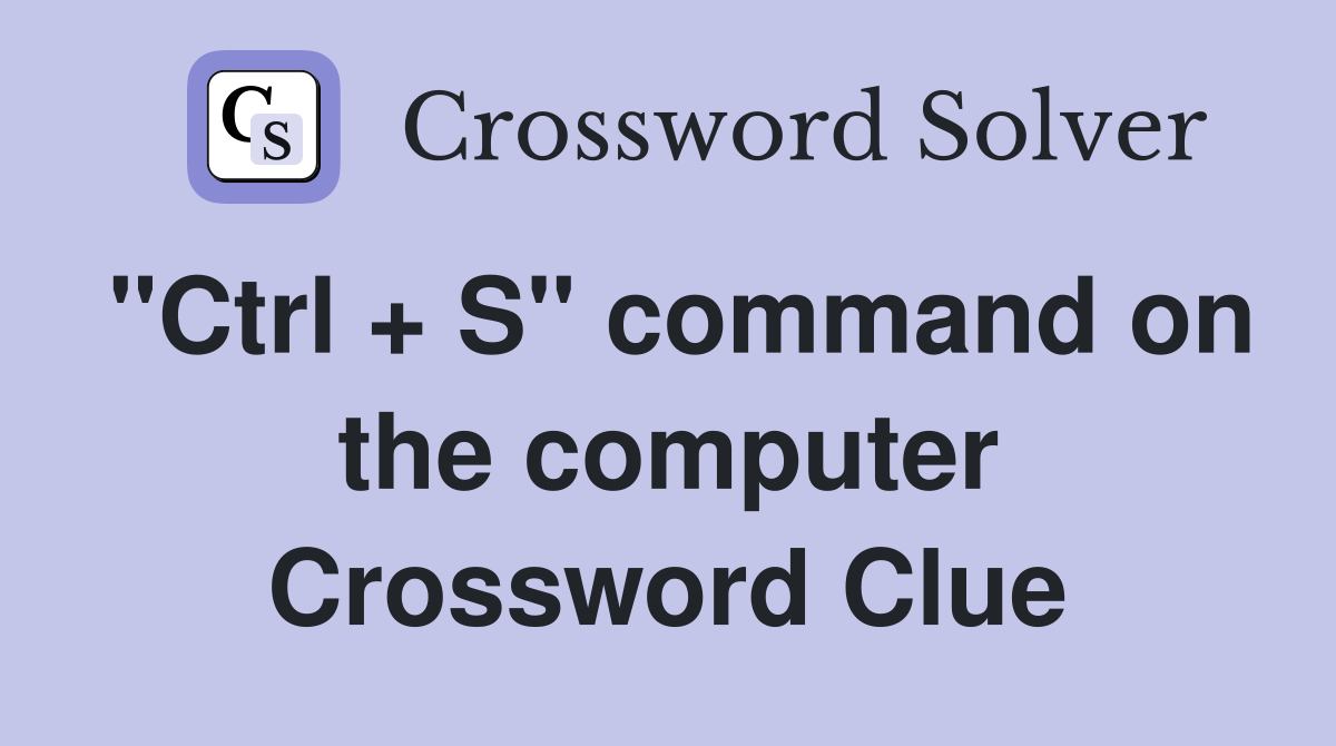 "Ctrl + S" command on the computer Crossword Clue