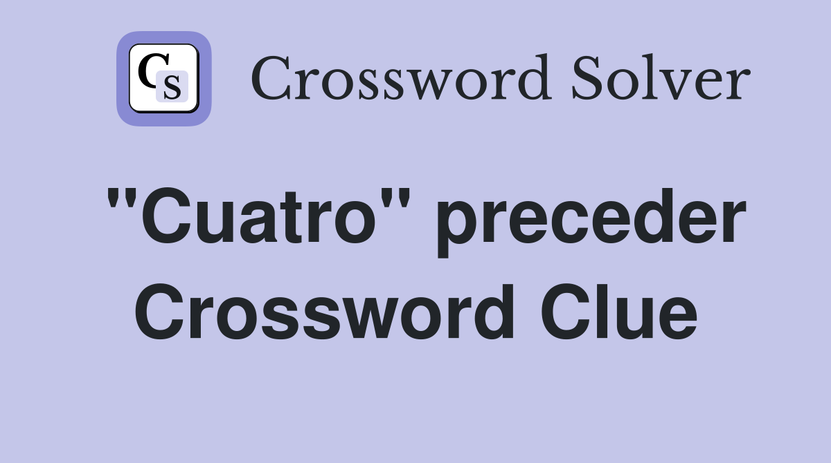 "Cuatro" preceder Crossword Clue