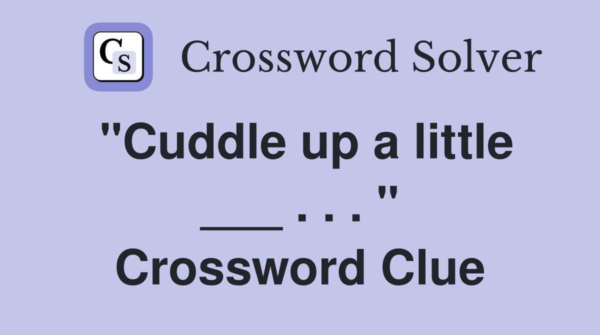 "Cuddle up a little ___ . . . " Crossword Clue