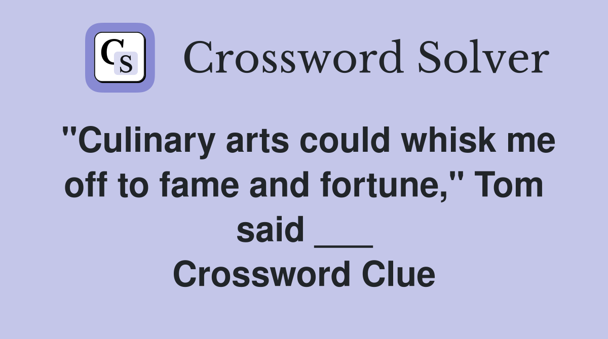 "Culinary arts could whisk me off to fame and fortune," Tom said ___ Crossword Clue