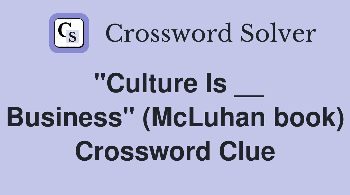 "Culture Is __ Business" (McLuhan book) Crossword Clue
