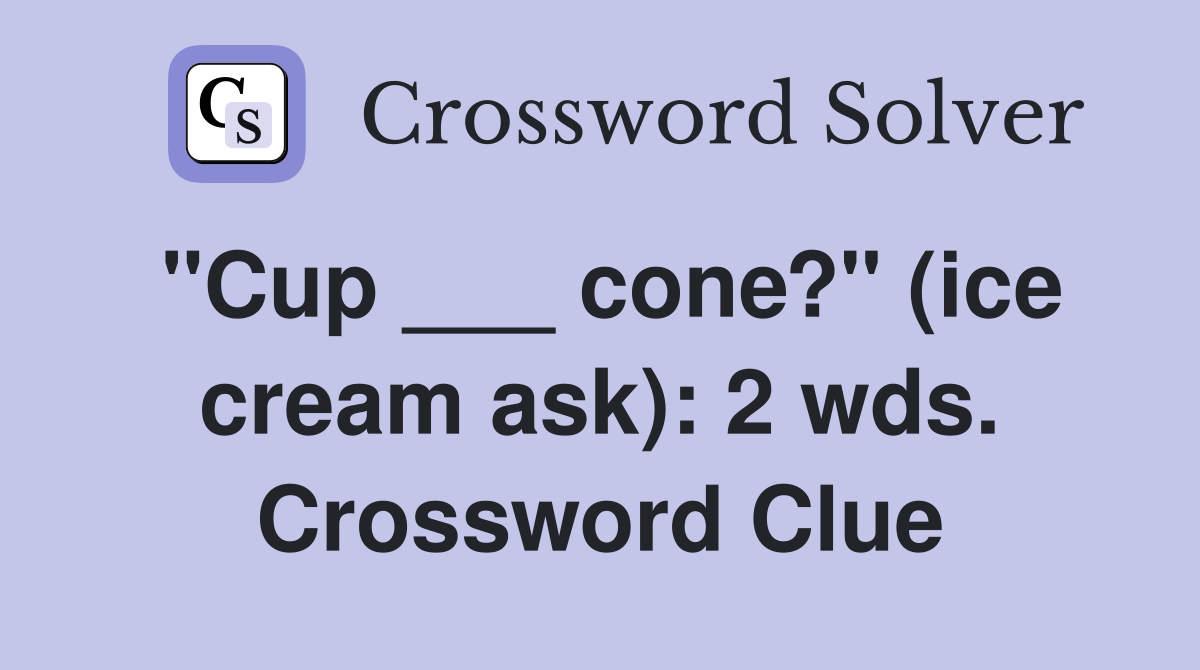 "Cup ___ cone?" (ice cream ask): 2 wds. Crossword Clue