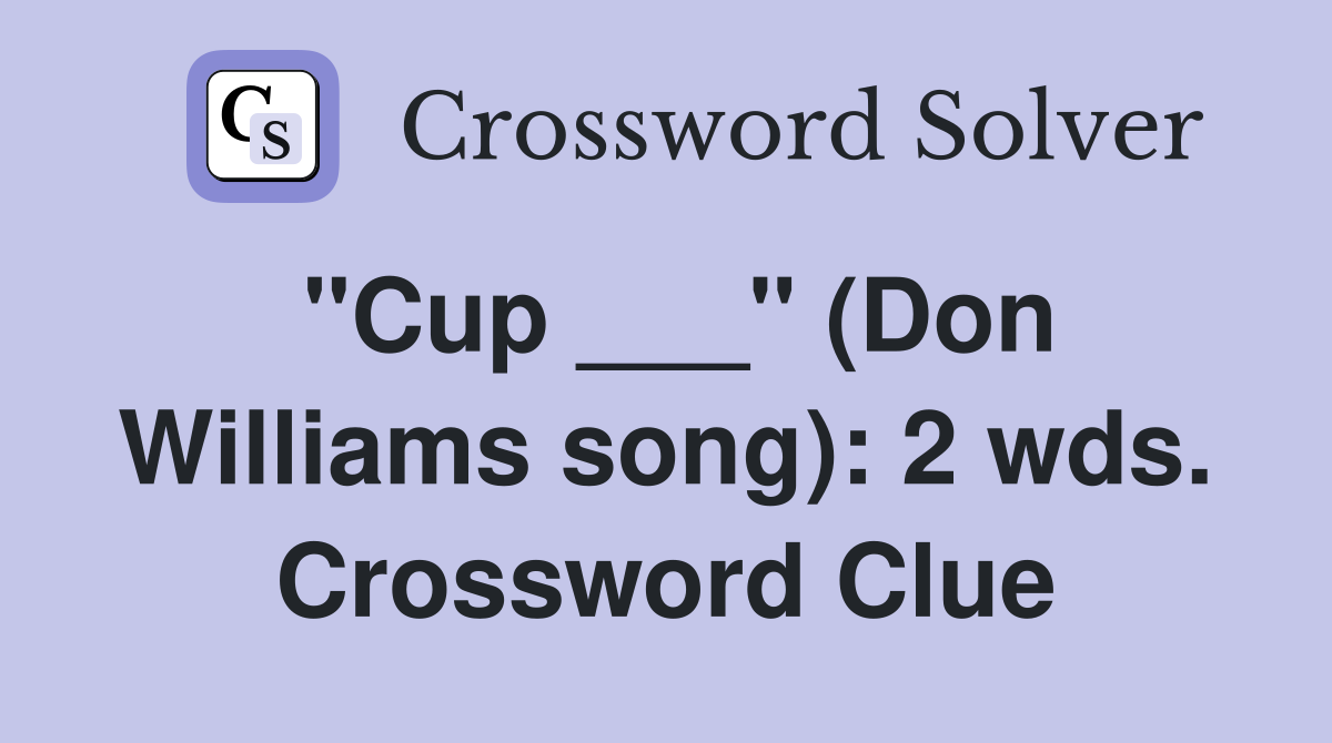 "Cup ___" (Don Williams song): 2 wds. Crossword Clue