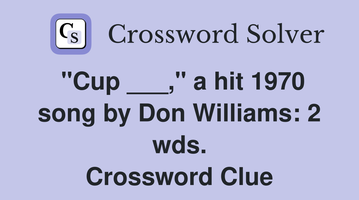 "Cup ___," a hit 1970 song by Don Williams: 2 wds. Crossword Clue