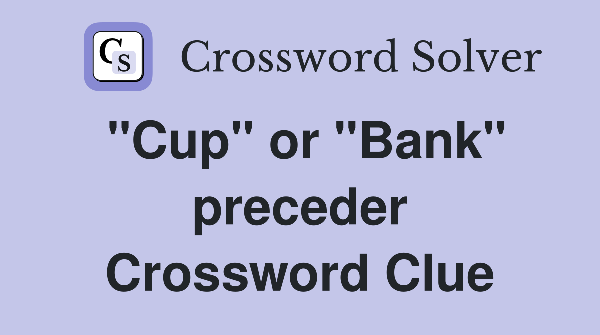 "Cup" or "Bank" preceder Crossword Clue