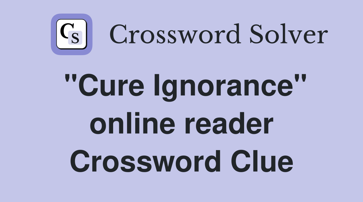 "Cure Ignorance" online reader Crossword Clue