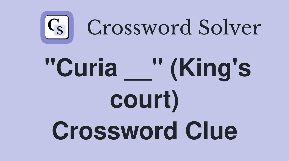 "Curia __" (King's court) Crossword Clue