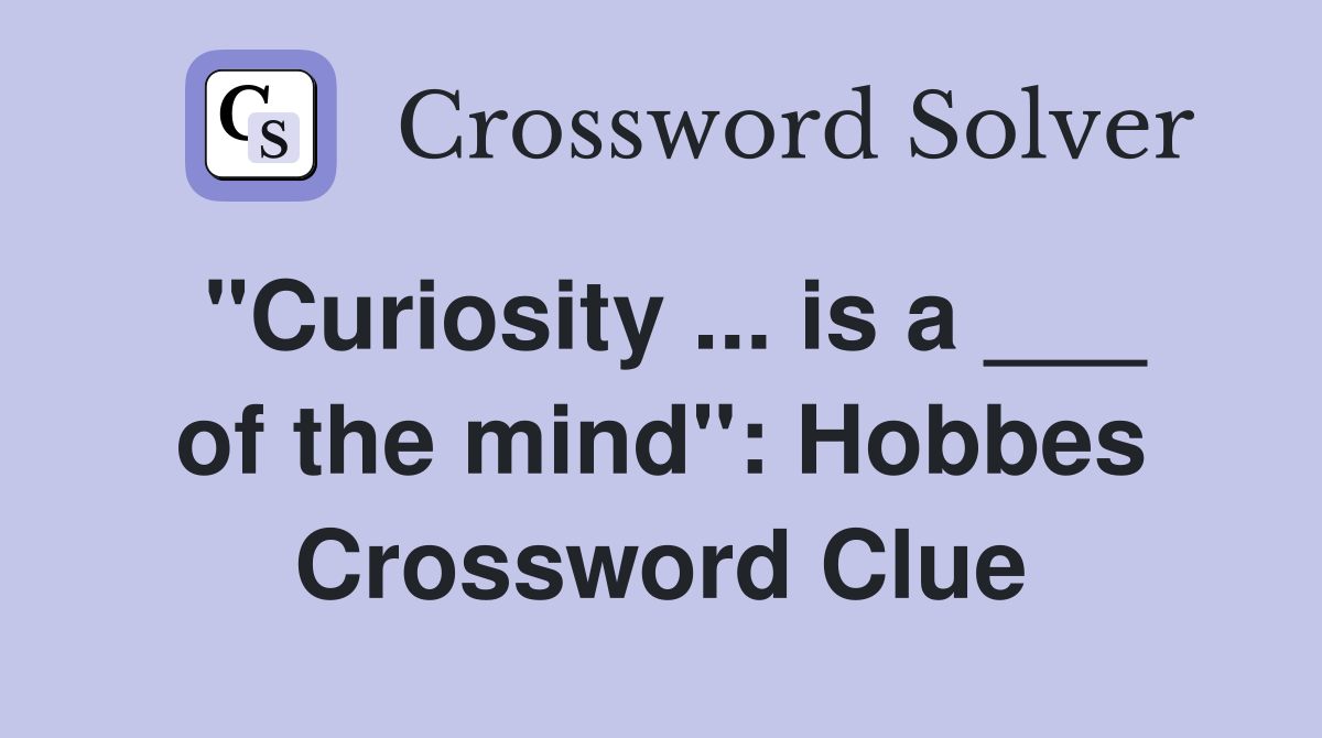 "Curiosity ... is a ___ of the mind": Hobbes Crossword Clue