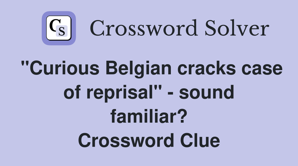 "Curious Belgian cracks case of reprisal" - sound familiar? Crossword Clue