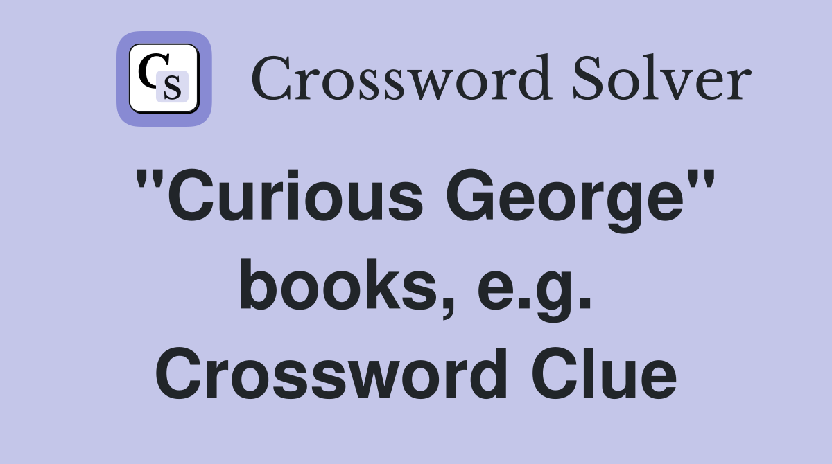 "Curious George" books, e.g. Crossword Clue