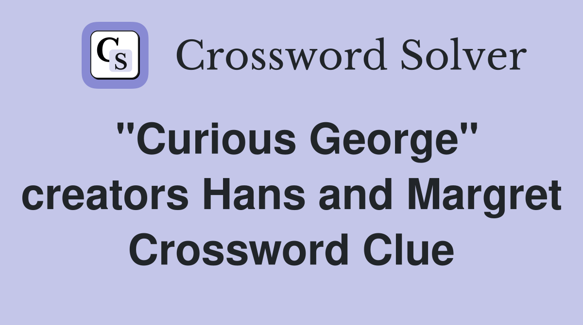 "Curious George" creators Hans and Margret Crossword Clue