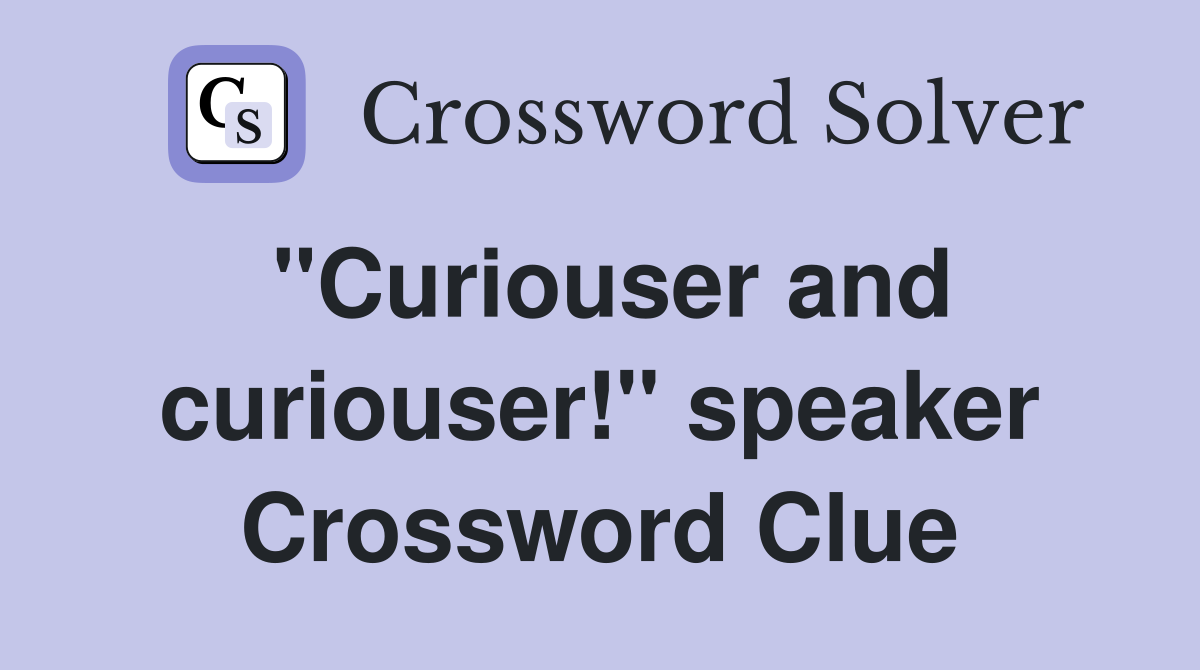 "Curiouser and curiouser!" speaker Crossword Clue