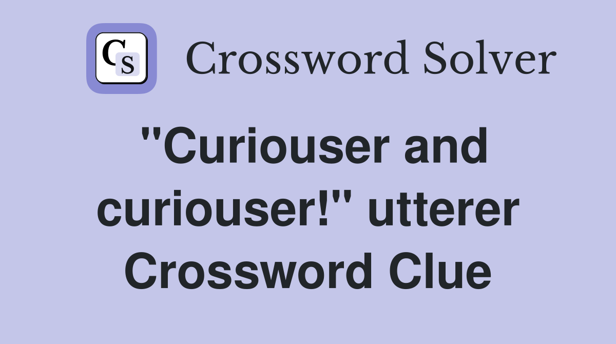 "Curiouser and curiouser!" utterer Crossword Clue