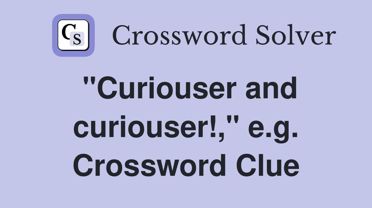 "Curiouser and curiouser!," e.g. Crossword Clue