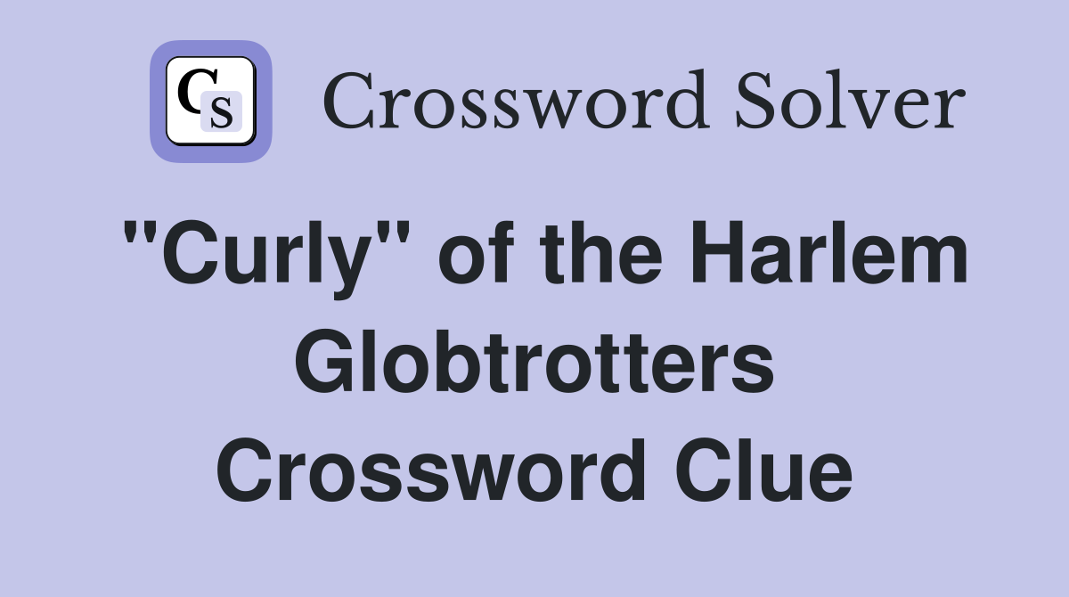 "Curly" of the Harlem Globtrotters Crossword Clue