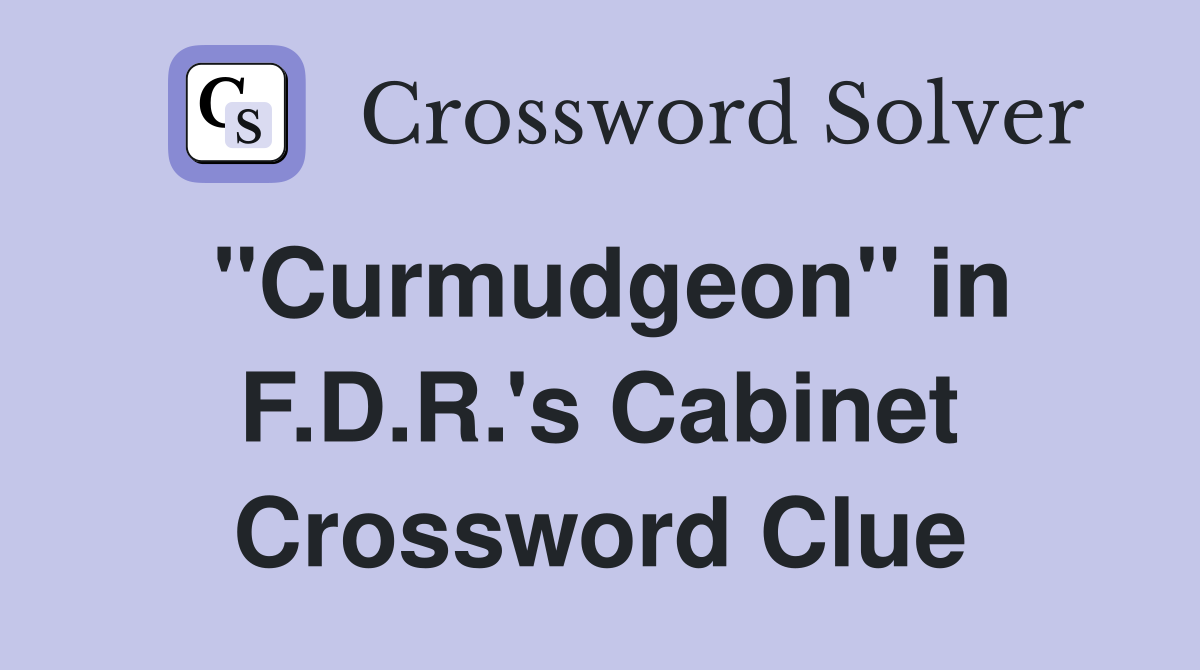 "Curmudgeon" in F.D.R.'s Cabinet Crossword Clue
