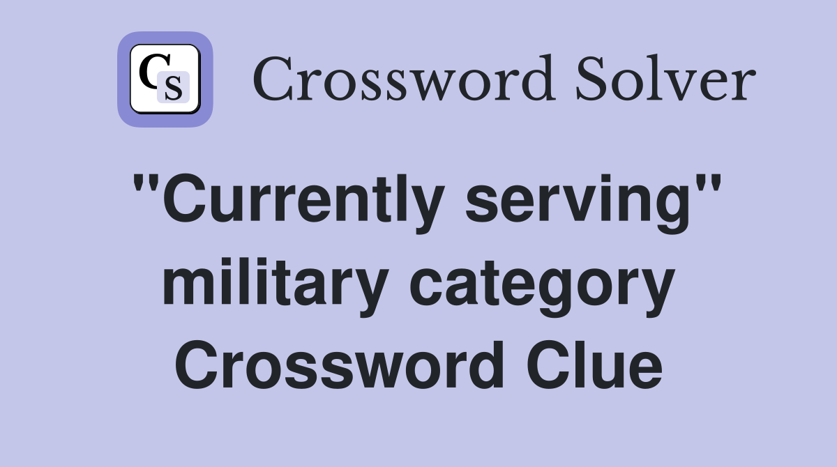 "Currently serving" military category Crossword Clue