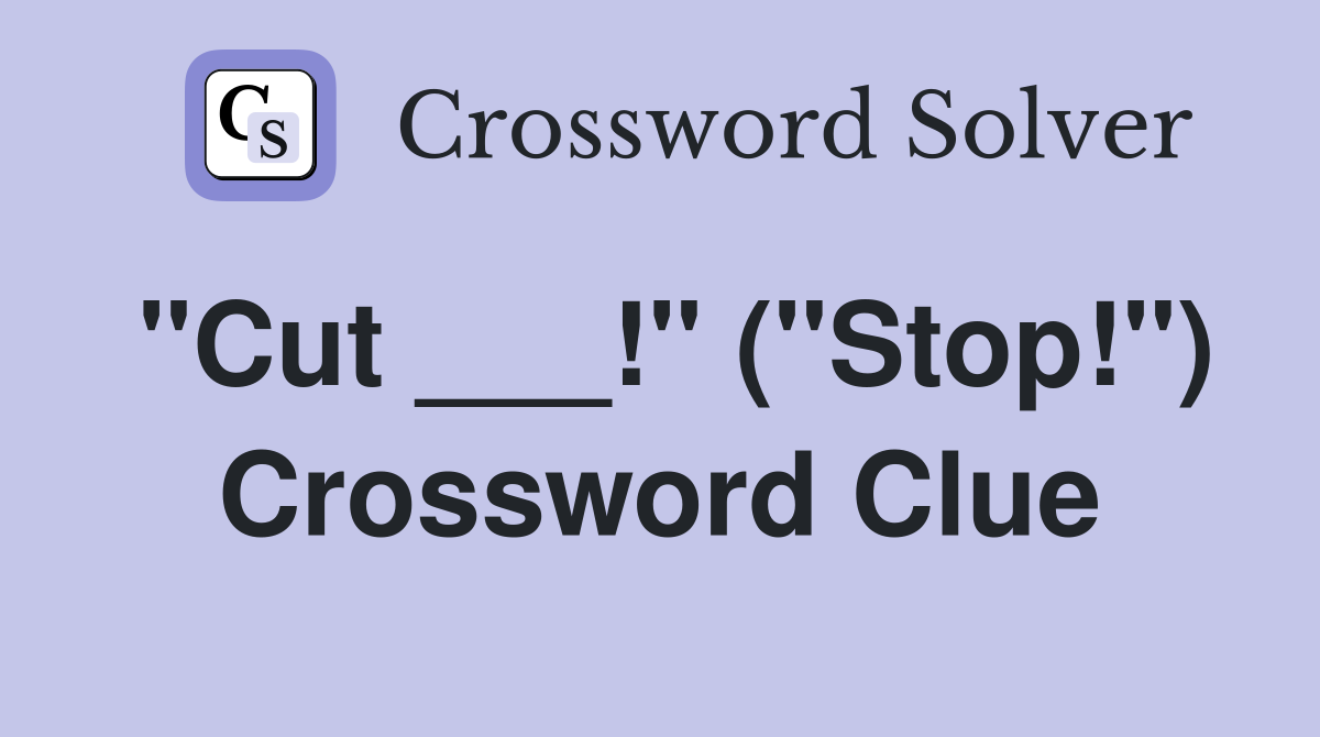 "Cut ___!" ("Stop!") Crossword Clue